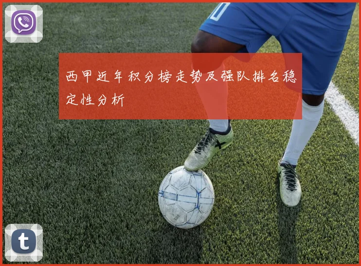 西甲近年积分榜走势及强队排名稳定性分析