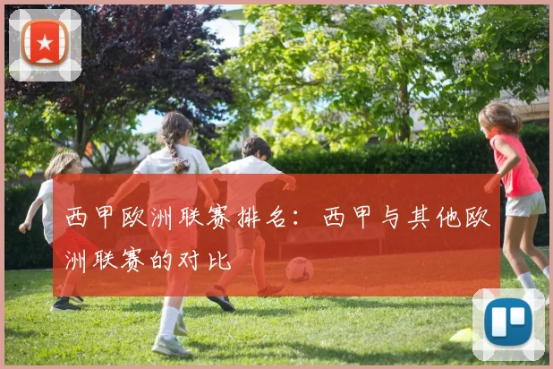 西甲欧洲联赛排名:西甲与其他欧洲联赛的对比