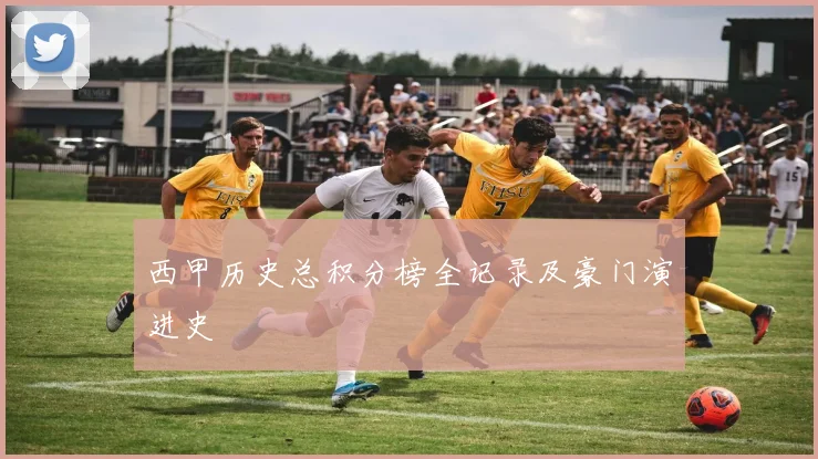 西甲历史总积分榜全记录及豪门演进史