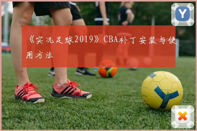 《实况足球2019》CBA补丁安装与使用方法