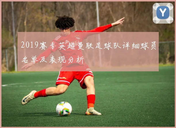 2019赛季英超曼联足球队详细球员名单及表现分析