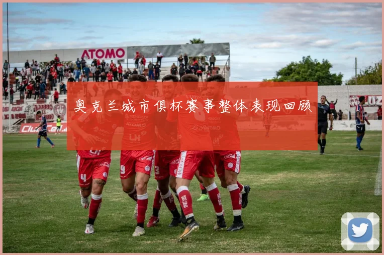 奥克兰城市俱杯赛事整体表现回顾