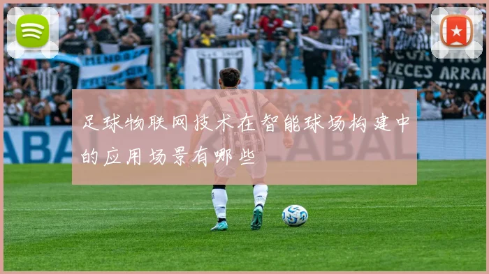 足球物联网技术在智能球场构建中的应用场景有哪些