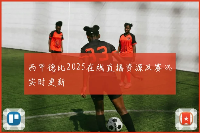 西甲德比2025在线直播资源及赛况实时更新