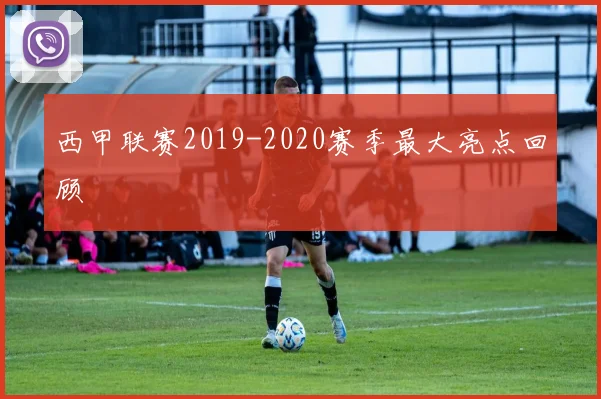 西甲联赛2019-2020赛季最大亮点回顾