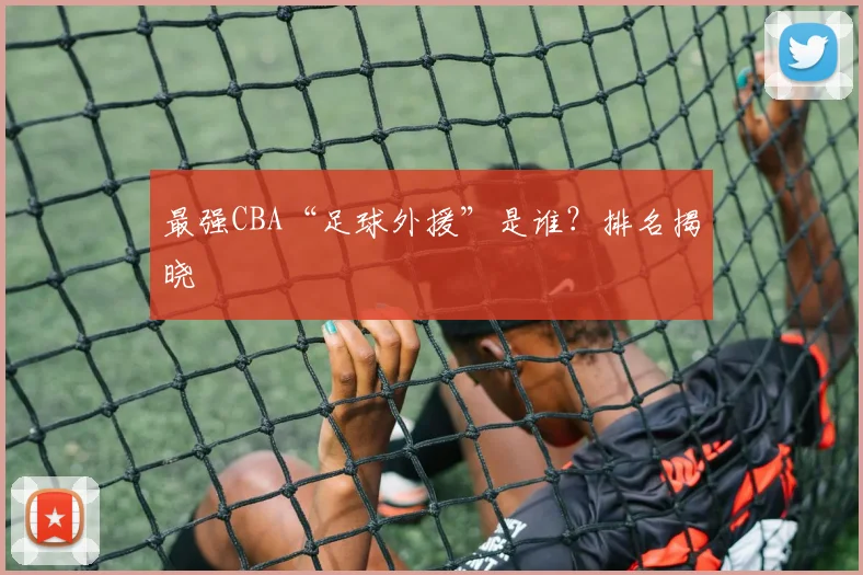 最强CBA“足球外援”是谁?排名揭晓